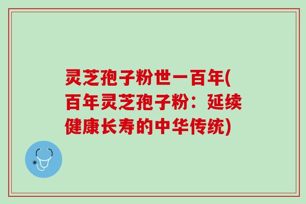 灵芝孢子粉世一百年(百年灵芝孢子粉：延续健康长寿的中华传统)