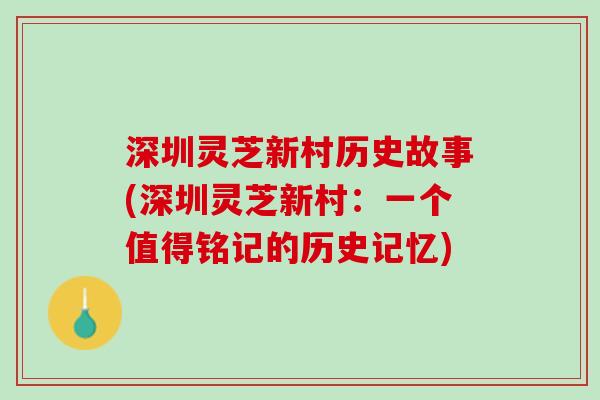 深圳灵芝新村历史故事(深圳灵芝新村：一个值得铭记的历史记忆)