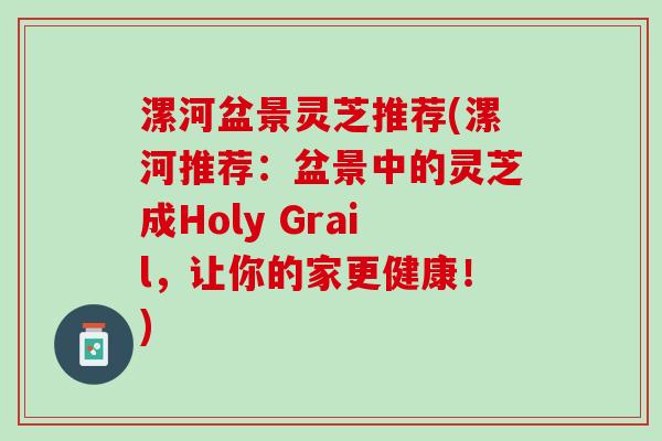 漯河盆景灵芝推荐(漯河推荐：盆景中的灵芝成Holy Grail，让你的家更健康！)