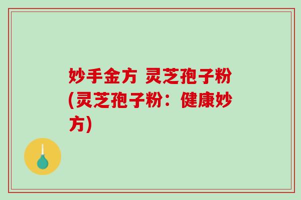 妙手金方 灵芝孢子粉(灵芝孢子粉：健康妙方)