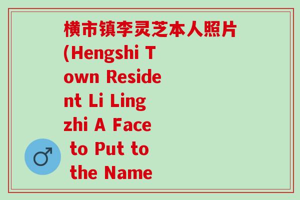 横市镇李灵芝本人照片(Hengshi Town Resident Li Lingzhi A Face to Put to the Name