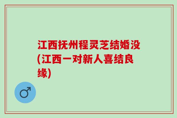 江西抚州程灵芝结婚没(江西一对新人喜结良缘)