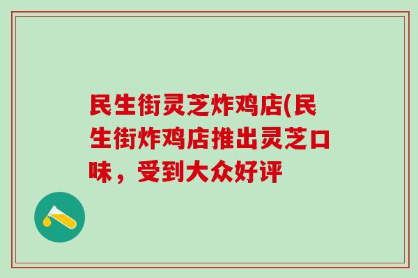 民生街灵芝炸鸡店(民生街炸鸡店推出灵芝口味，受到大众好评