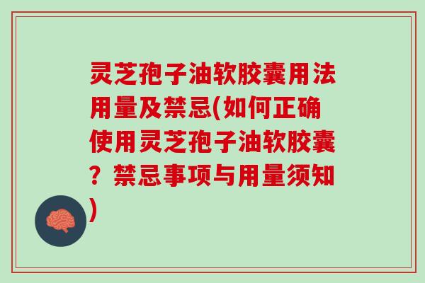 灵芝孢子油软胶囊用法用量及禁忌(如何正确使用灵芝孢子油软胶囊?禁忌事项与用量须知) 灵芝孢子油软胶囊用法用量及禁忌(如何正确使用灵芝孢子油软胶囊?禁忌事项与用量须知)