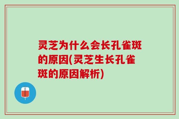 灵芝为什么会长孔雀斑的原因(灵芝生长孔雀斑的原因解析) 灵芝为什么会长孔雀斑的原因(灵芝生长孔雀斑的原因解析)