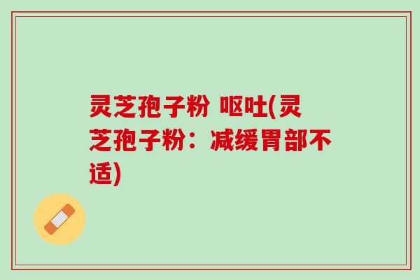 灵芝孢子粉 (灵芝孢子粉:减缓胃部不适) 灵芝孢子粉 (灵芝孢子粉:减缓胃部不适)