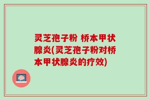 灵芝孢子粉 桥本甲状腺炎(灵芝孢子粉对桥本甲状腺炎的疗效)