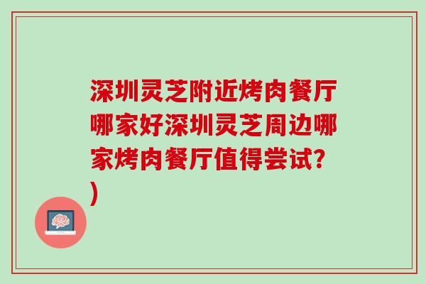 深圳灵芝附近烤肉餐厅哪家好深圳灵芝周边哪家烤肉餐厅值得尝试？)