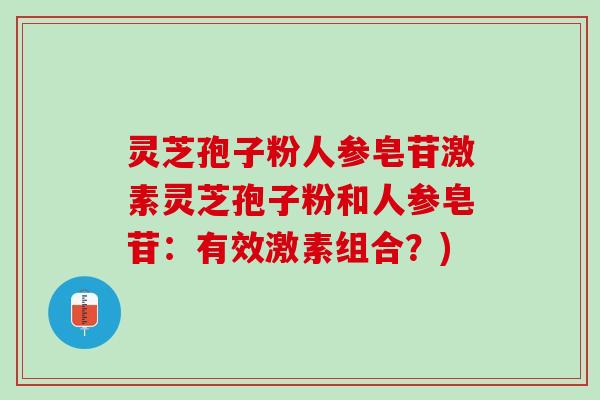 灵芝孢子粉人参皂苷激素灵芝孢子粉和人参皂苷：有效激素组合？)