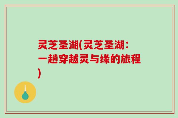 灵芝圣湖(灵芝圣湖：一趟穿越灵与缘的旅程)