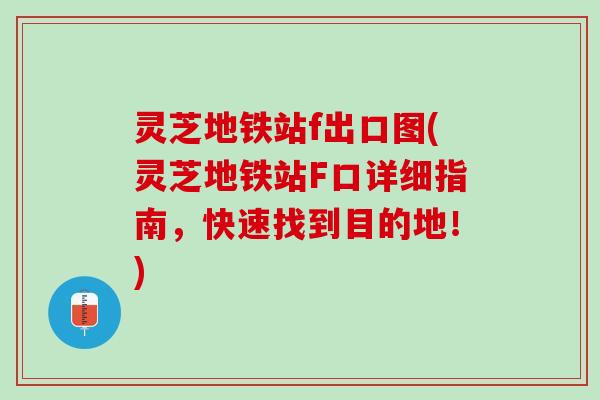 灵芝地铁站f出口图(灵芝地铁站F口详细指南，快速找到目的地！)