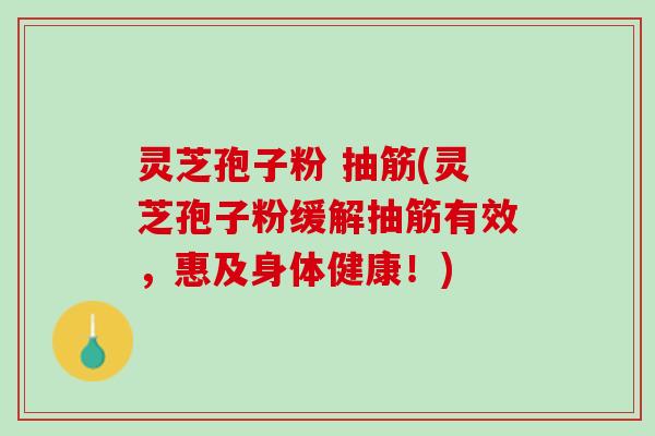 灵芝孢子粉 抽筋(灵芝孢子粉缓解抽筋有效，惠及身体健康！)