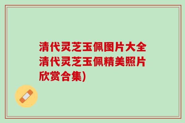 清代灵芝玉佩图片大全清代灵芝玉佩精美照片欣赏合集) 清代灵芝玉佩图片大全清代灵芝玉佩精美照片欣赏合集)