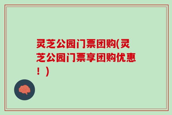 灵芝公园门票团购(灵芝公园门票享团购优惠!) 灵芝公园门票团购(灵芝公园门票享团购优惠!)