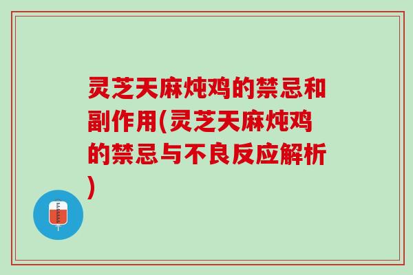 灵芝天麻炖鸡的禁忌和副作用(灵芝天麻炖鸡的禁忌与不良反应解析)