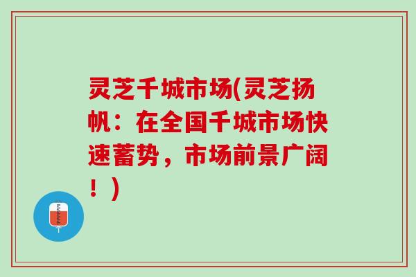 灵芝千城市场(灵芝扬帆：在全国千城市场快速蓄势，市场前景广阔！)
