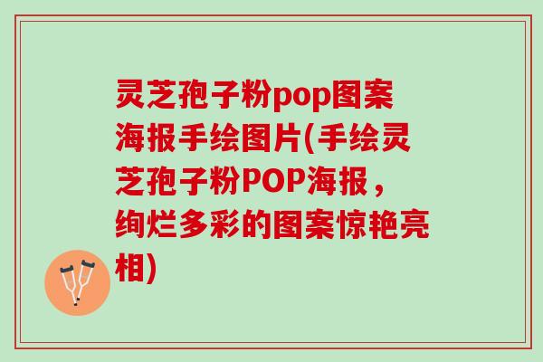 灵芝孢子粉pop图案海报手绘图片(手绘灵芝孢子粉POP海报，绚烂多彩的图案惊艳亮相)