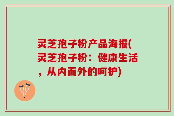 灵芝孢子粉产品海报(灵芝孢子粉：健康生活，从内而外的呵护)