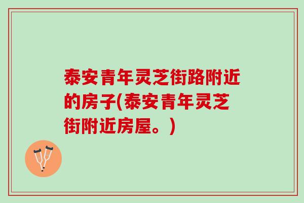 泰安青年灵芝街路附近的房子(泰安青年灵芝街附近房屋。)