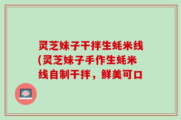 灵芝妹子干拌生蚝米线(灵芝妹子手作生蚝米线自制干拌，鲜美可口