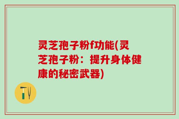 灵芝孢子粉f功能(灵芝孢子粉:提升身体健康的秘密武器) 灵芝孢子粉f功能(灵芝孢子粉:提升身体健康的秘密武器)