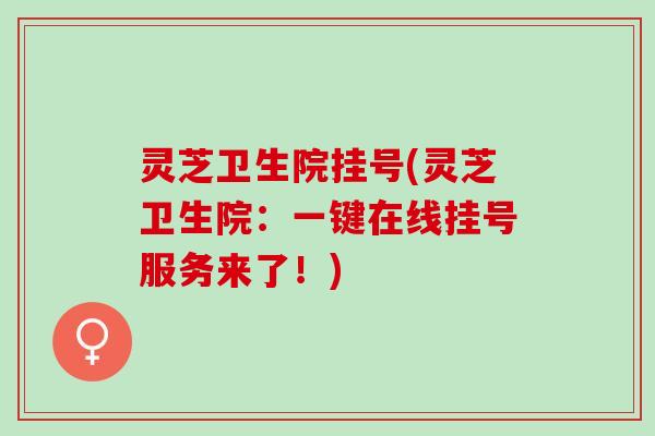 灵芝卫生院挂号(灵芝卫生院:一键在线挂号服务来了!) 灵芝卫生院挂号(灵芝卫生院:一键在线挂号服务来了!)