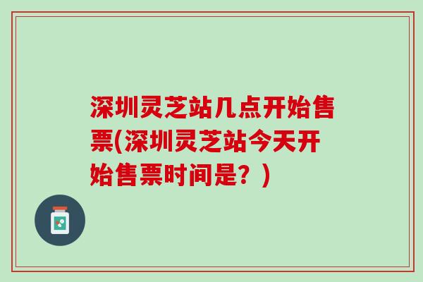 深圳灵芝站几点开始售票(深圳灵芝站今天开始售票时间是？)