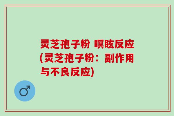 灵芝孢子粉 暝眩反应(灵芝孢子粉：副作用与不良反应)