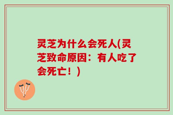 灵芝为什么会死人(灵芝致命原因：有人吃了会死亡！)