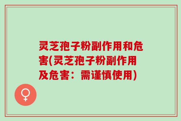 灵芝孢子粉副作用和危害(灵芝孢子粉副作用及危害：需谨慎使用)