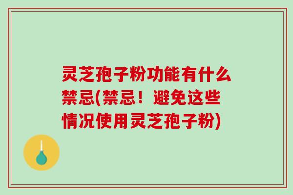 灵芝孢子粉功能有什么禁忌(禁忌！避免这些情况使用灵芝孢子粉)