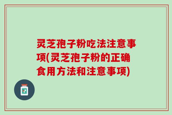灵芝孢子粉吃法注意事项(灵芝孢子粉的正确食用方法和注意事项)