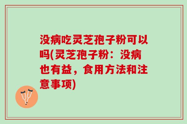 没病吃灵芝孢子粉可以吗(灵芝孢子粉：没病也有益，食用方法和注意事项)