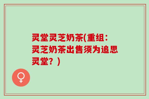 灵堂灵芝奶茶(重组：灵芝奶茶出售须为追思灵堂？)