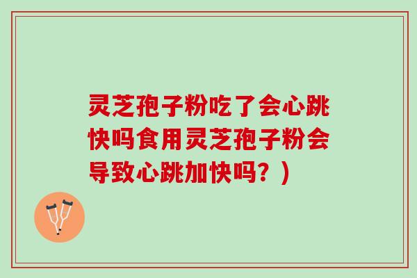 灵芝孢子粉吃了会心跳快吗食用灵芝孢子粉会导致心跳加快吗?) 灵芝孢子粉吃了会心跳快吗食用灵芝孢子粉会导致心跳加快吗?)