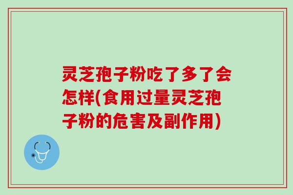 灵芝孢子粉吃了多了会怎样(食用过量灵芝孢子粉的危害及副作用) 灵芝孢子粉吃了多了会怎样(食用过量灵芝孢子粉的危害及副作用)
