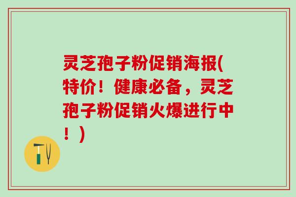 灵芝孢子粉促销海报(特价!健康必备,灵芝孢子粉促销火爆进行中!) 灵芝孢子粉促销海报(特价!健康必备,灵芝孢子粉促销火爆进行中!)