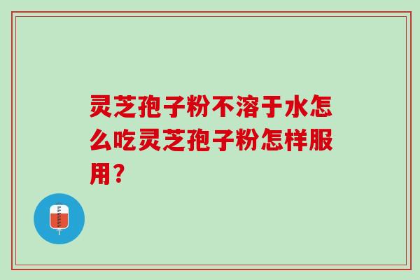 灵芝孢子粉不溶于水怎么吃灵芝孢子粉怎样服用？