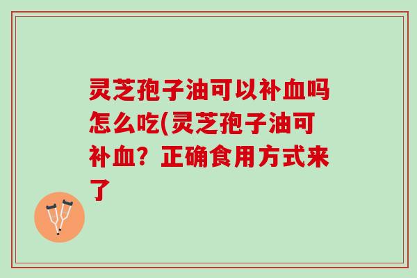 灵芝孢子油可以补血吗怎么吃(灵芝孢子油可补血？正确食用方式来了
