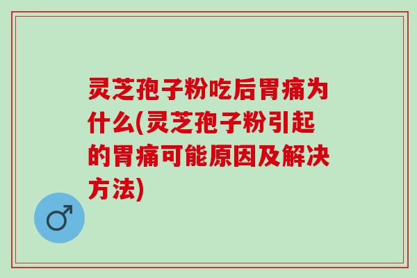灵芝孢子粉吃后胃痛为什么(灵芝孢子粉引起的胃痛可能原因及解决方法) 灵芝孢子粉吃后胃痛为什么(灵芝孢子粉引起的胃痛可能原因及解决方法)