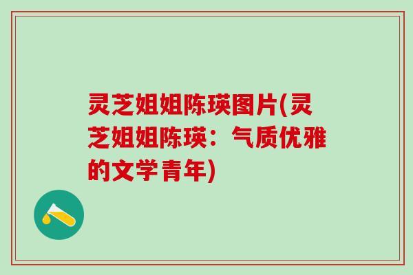 灵芝姐姐陈瑛图片(灵芝姐姐陈瑛:气质优雅的文学青年) 灵芝姐姐陈瑛图片(灵芝姐姐陈瑛:气质优雅的文学青年)