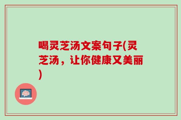 喝灵芝汤文案句子(灵芝汤，让你健康又美丽)