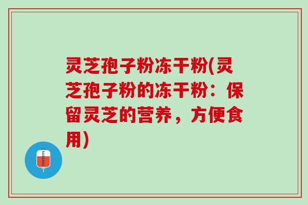灵芝孢子粉冻干粉(灵芝孢子粉的冻干粉：保留灵芝的营养，方便食用)