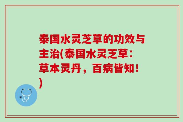 泰国水灵芝草的功效与主治(泰国水灵芝草：草本灵丹，百病皆知！)