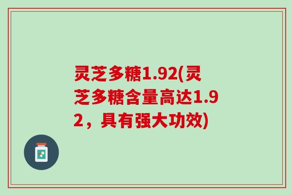 灵芝多糖1.92(灵芝多糖含量高达1.92，具有强大功效)