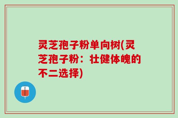 灵芝孢子粉单向树(灵芝孢子粉：壮健体魄的不二选择)