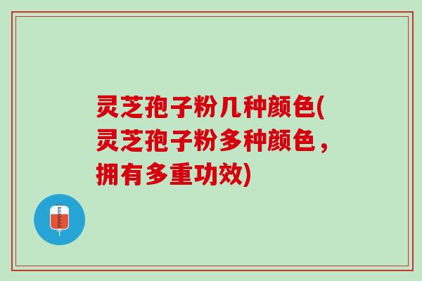 灵芝孢子粉几种颜色(灵芝孢子粉多种颜色，拥有多重功效)