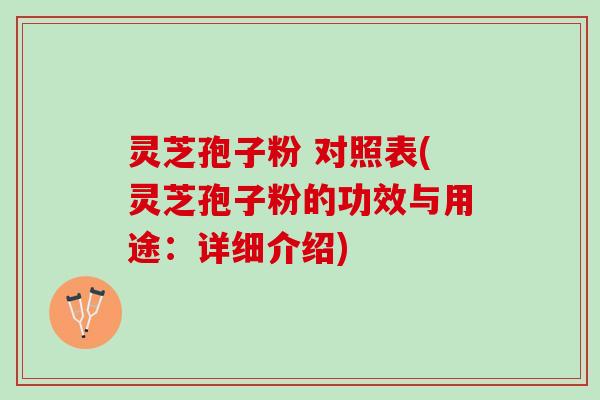 灵芝孢子粉 对照表(灵芝孢子粉的功效与用途:详细介绍) 灵芝孢子粉 对照表(灵芝孢子粉的功效与用途:详细介绍)