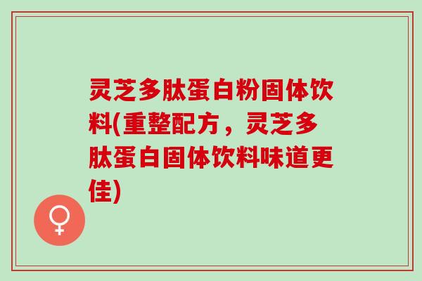 灵芝多肽蛋白粉固体饮料(重整配方，灵芝多肽蛋白固体饮料味道更佳)