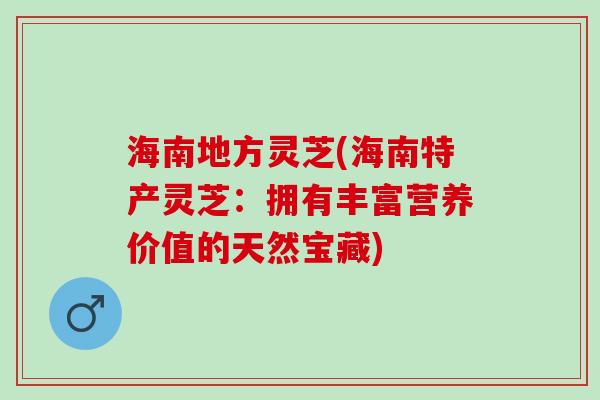 海南地方灵芝(海南特产灵芝：拥有丰富营养价值的天然宝藏)
